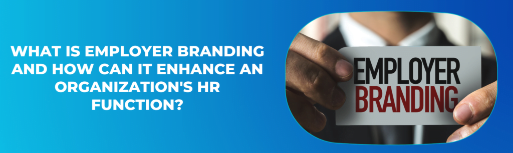 What is Employer Branding and How Can it Enhance an Organization's HR Function