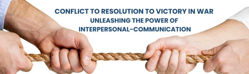 From Conflict to Resolution to Victory in War Unleashing the Power of Interpersonal-Communication