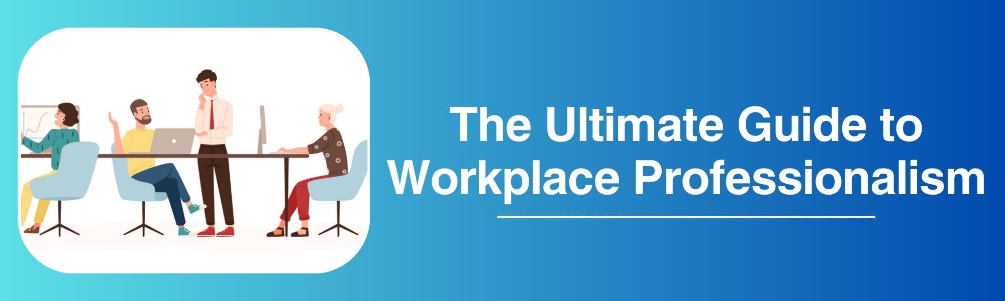 The Ultimate Guide to Workplace Professionalism