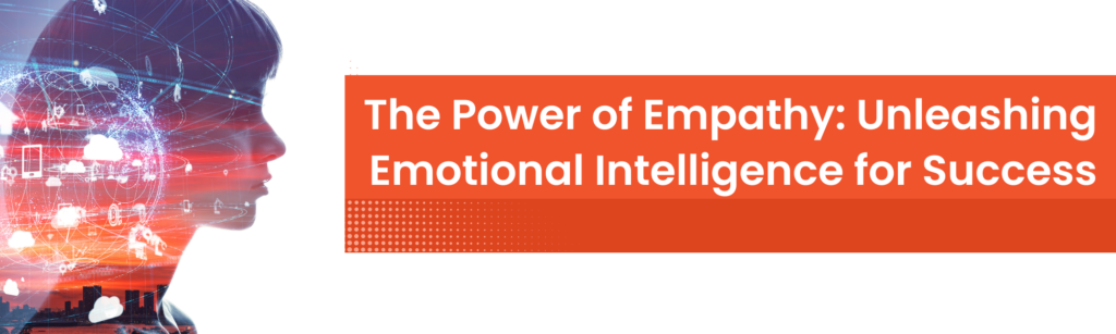 The Power of Empathy Unleashing Emotional Intelligence for Success