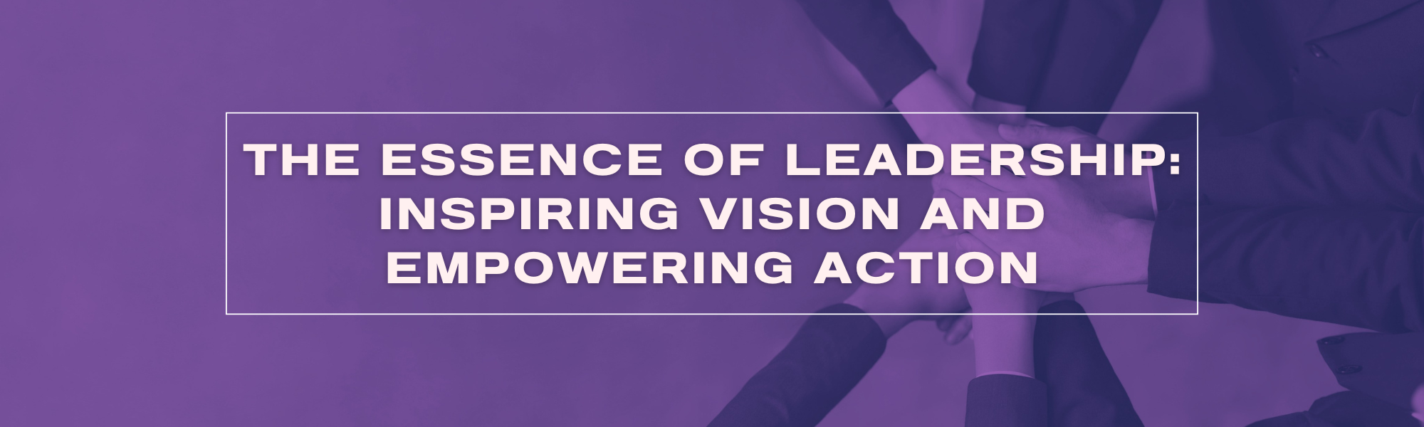The Essence of Leadership Inspiring Vision and Empowering Action
