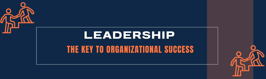 LEADERSHIP THE KEY TO ORGANIZATIONAL SUCCESS