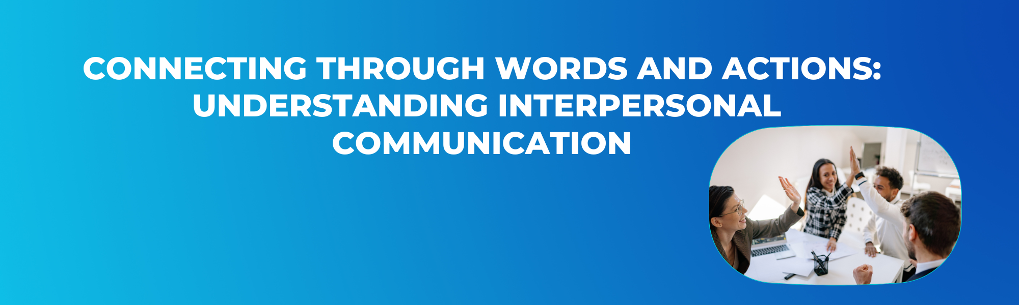 Connecting Through Words and Actions Understanding Interpersonal Communication