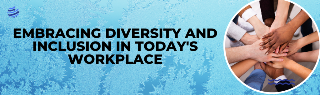 Embracing Diversity and Inclusion in Today's Workplace