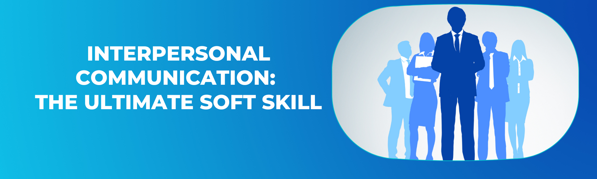 Interpersonal Communication The Ultimate Soft Skill