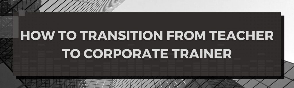 How to transition from Teacher to Corporate Trainer