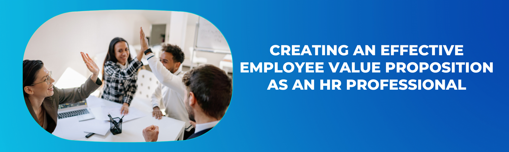 Creating an Effective Employee Value Proposition as an HR professional