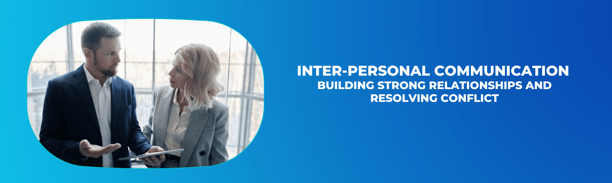 Inter-personal Communication – Corporate Training for Building Strong Relationships and Resolving Conflict