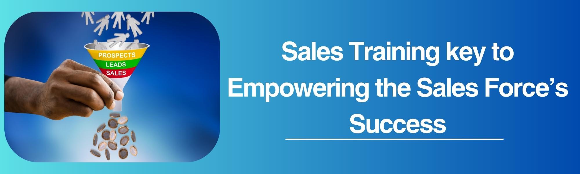 Sales Training Key to Empowering the Sales Force’s Success; the Vital Role of Sales Training in Corporate Organizations and Individual Growth