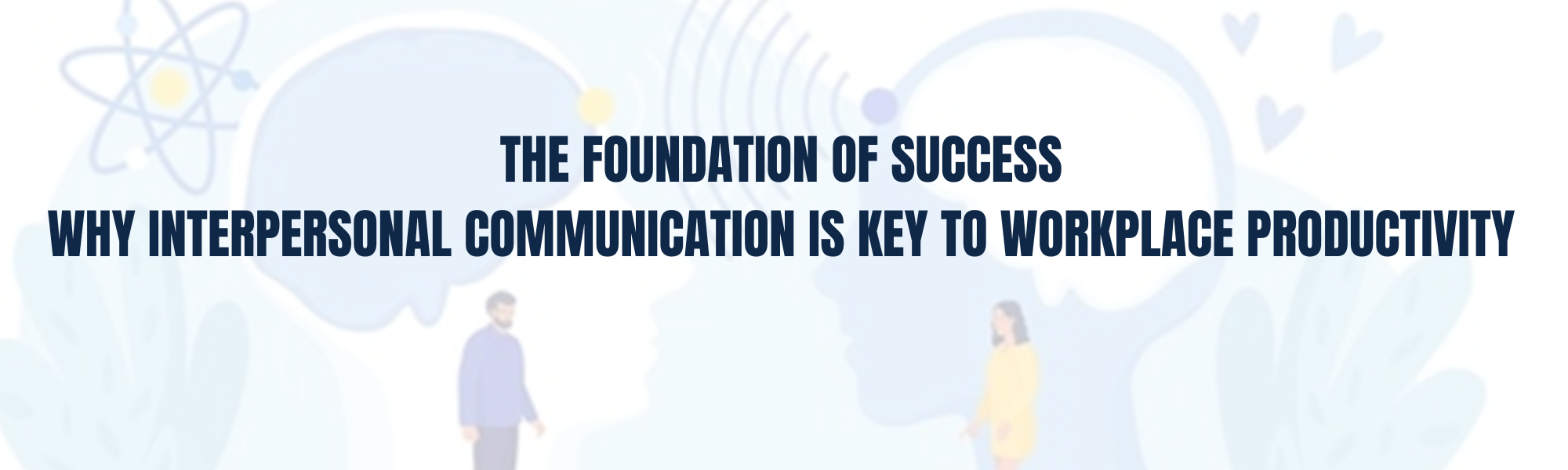 The Foundation of Success: Why interpersonal communication is key to workplace productivity