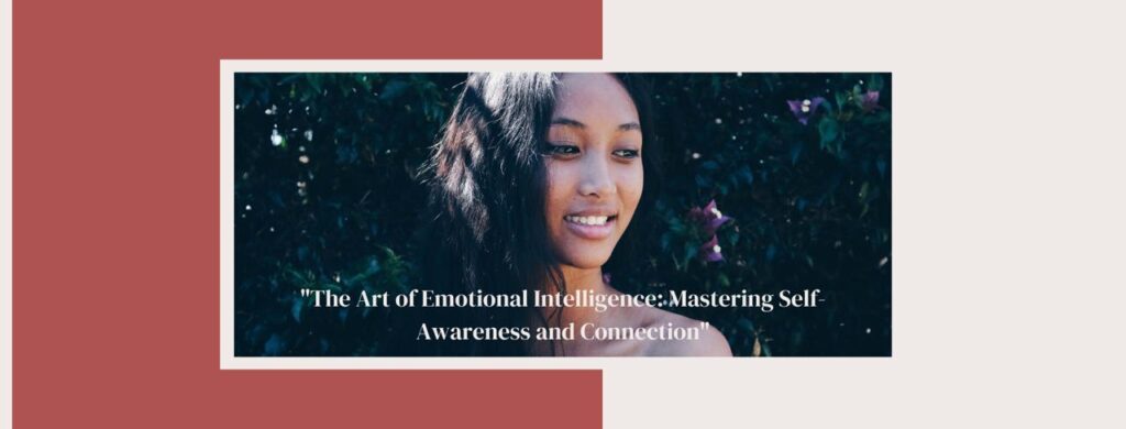 The Art of Emotional Intelligence: Mastering Self-Awareness and Connection