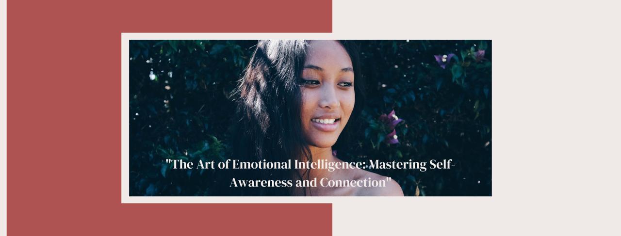 The Art of Emotional Intelligence: Mastering Self-Awareness and Connection