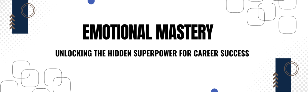 Emotional Mastery Unlocking the Hidden Superpower for Career Success