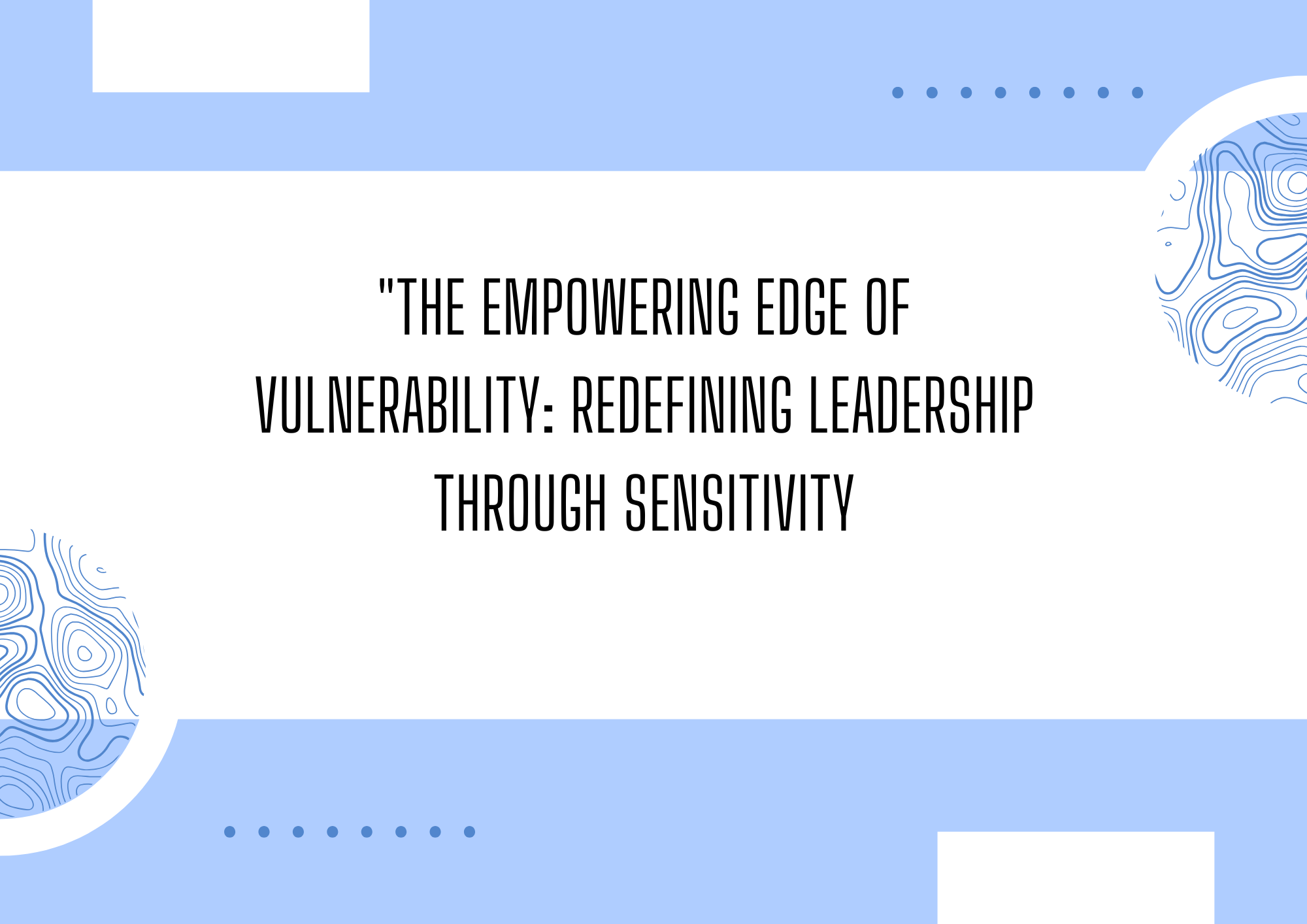 The Empowering Edge of Vulnerability: Redefining Leadership Through Sensitivity