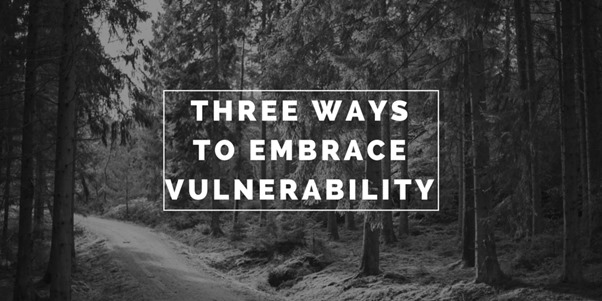 three ways to embrace Vulnerability