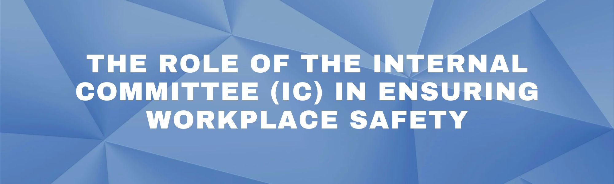 The Role of the Internal Committee (IC) in ensuring Workplace Safety