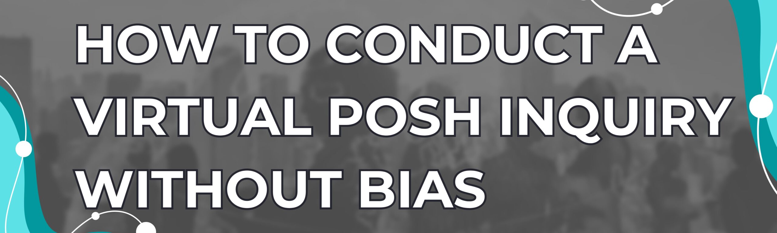 How to conduct a Virtual POSH Inquiry without Bias