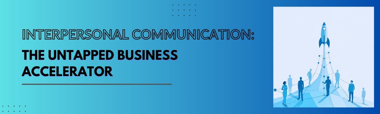 Interpersonal Communication:  The Untapped Business Accelerator