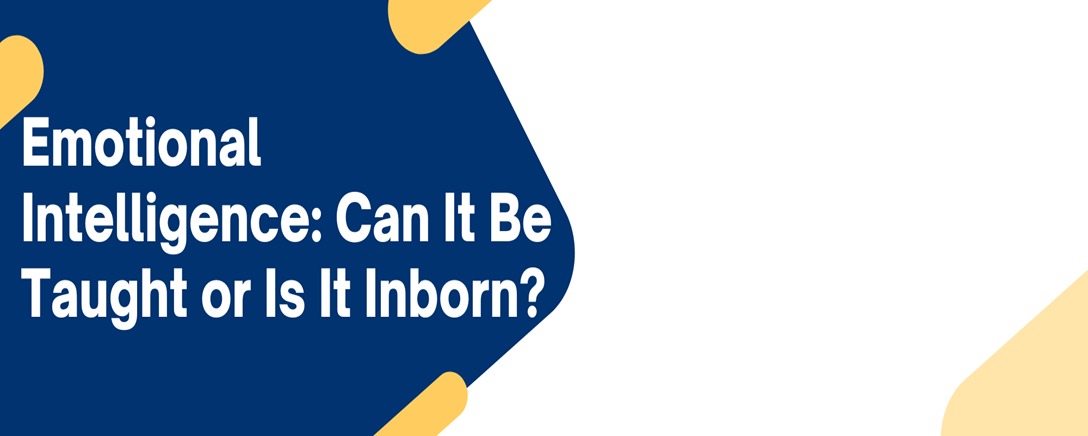 Emotional Intelligence: Can it be Taught or is it Inborn ?